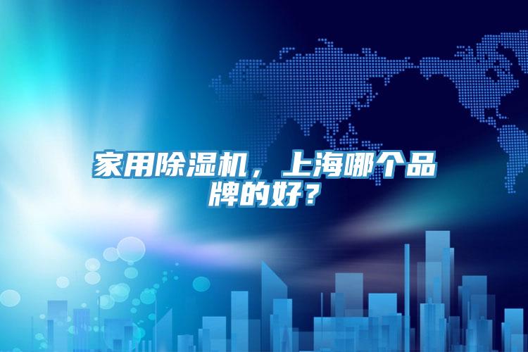 家用除濕機(jī)，上海哪個(gè)品牌的好？