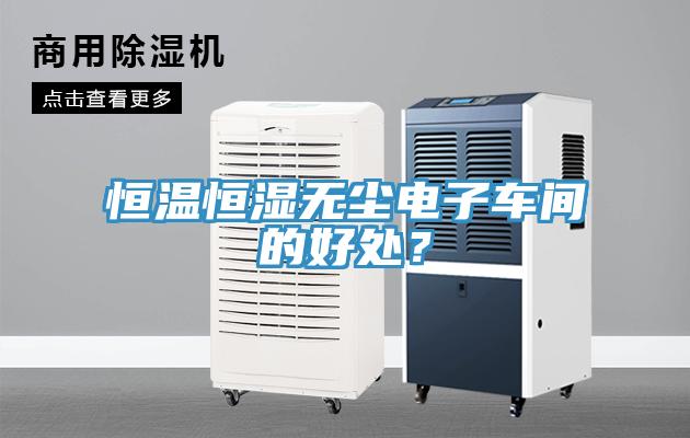 恒溫恒濕無(wú)塵電子車間的好處？