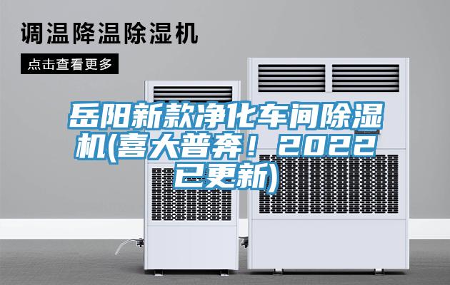 岳陽新款凈化車間除濕機(喜大普奔！2022已更新)