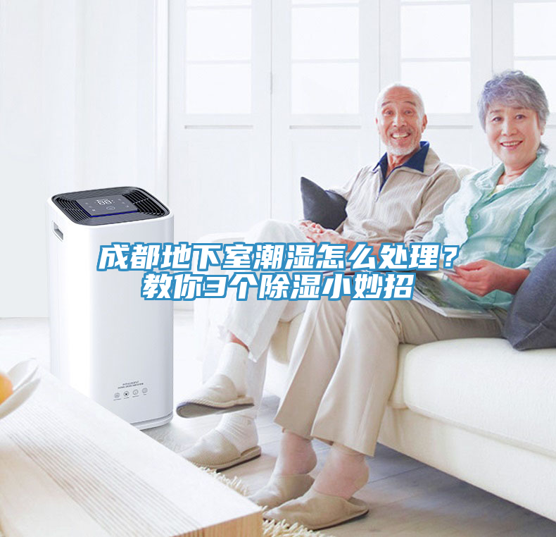 成都地下室潮濕怎么處理？教你3個除濕小妙招