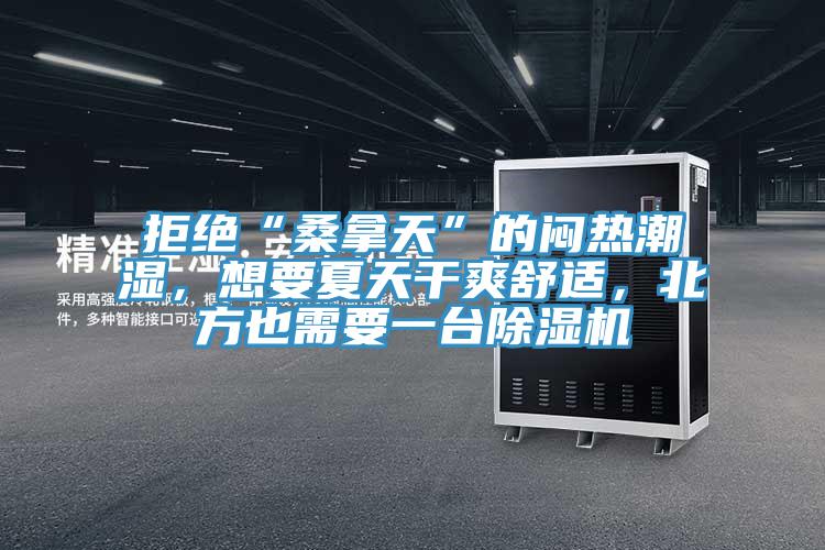 拒絕“桑拿天”的悶熱潮濕，想要夏天干爽舒適，北方也需要一臺除濕機