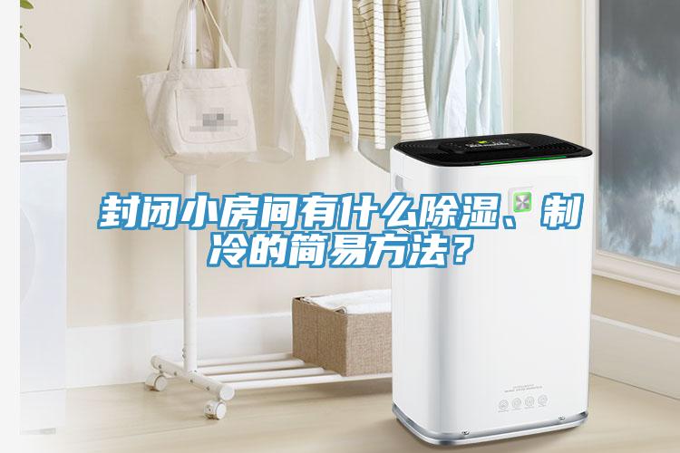 封閉小房間有什么除濕、制冷的簡易方法？