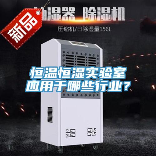 恒溫恒濕實(shí)驗(yàn)室應(yīng)用于哪些行業(yè)？