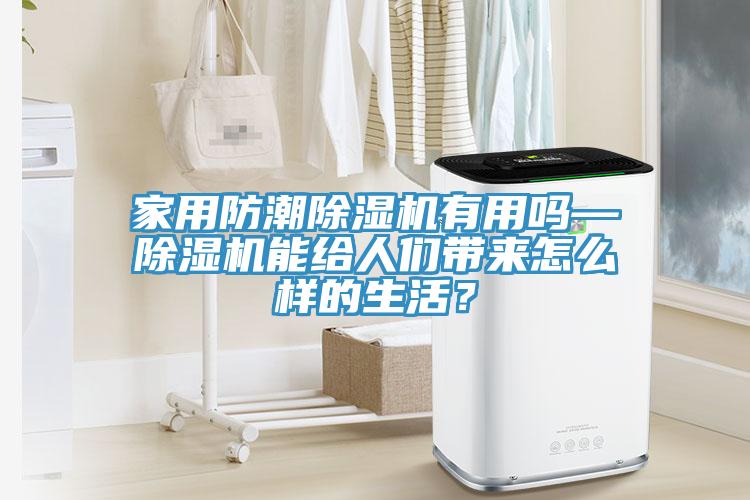 家用防潮除濕機(jī)有用嗎—除濕機(jī)能給人們帶來怎么樣的生活？