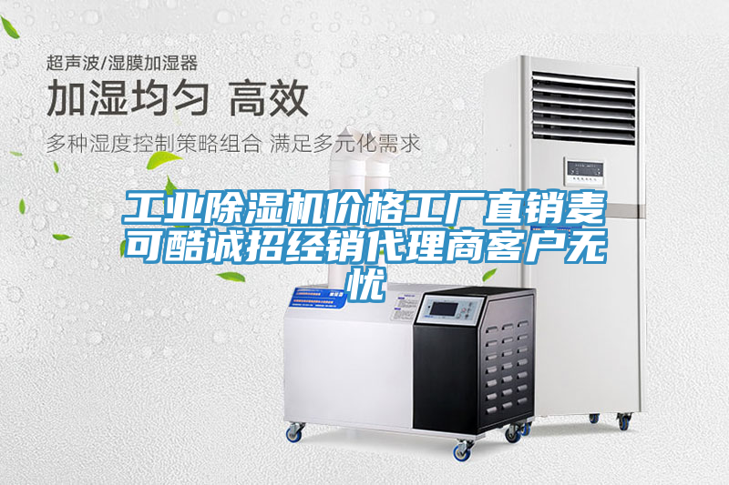 工業(yè)除濕機價格工廠直銷麥可酷誠招經(jīng)銷代理商客戶無憂