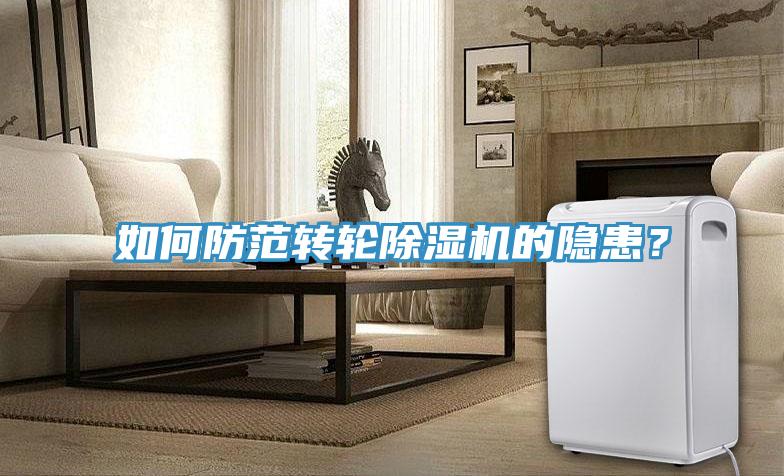 如何防范轉(zhuǎn)輪除濕機(jī)的隱患？