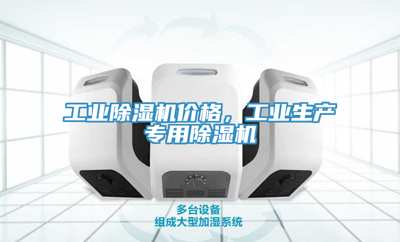 工業(yè)除濕機價格，工業(yè)生產(chǎn)專用除濕機