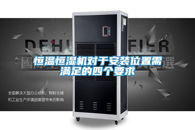 恒溫恒濕機(jī)對(duì)于安裝位置需滿(mǎn)足的四個(gè)要求