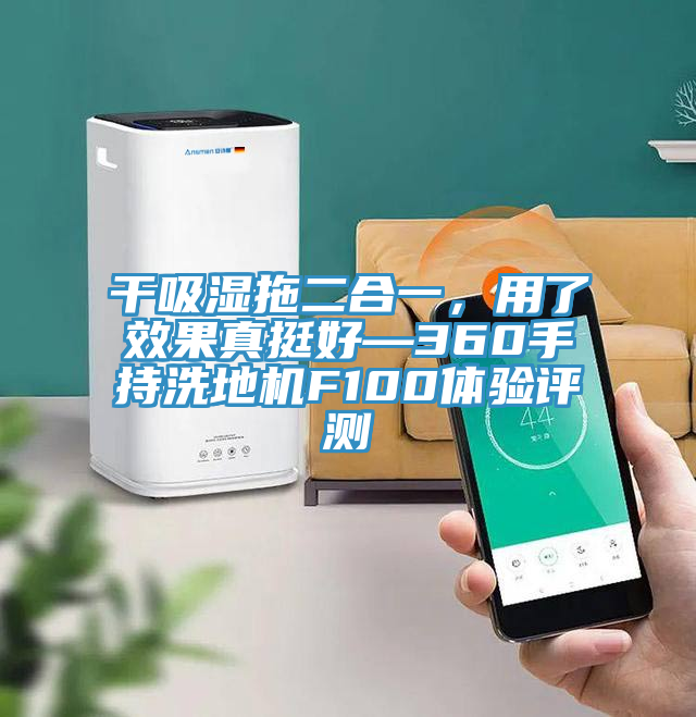 干吸濕拖二合一，用了效果真挺好—360手持洗地機(jī)F100體驗(yàn)評(píng)測(cè)