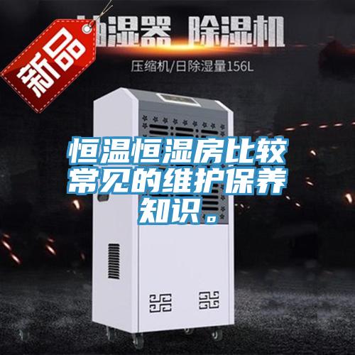 恒溫恒濕房比較常見的維護(hù)保養(yǎng)知識。