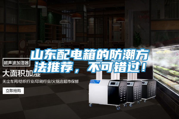 山東配電箱的防潮方法推薦，不可錯(cuò)過！