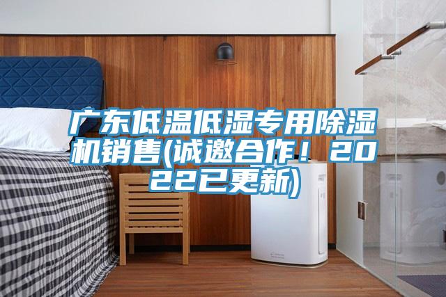 廣東低溫低濕專用除濕機銷售(誠邀合作！2022已更新)