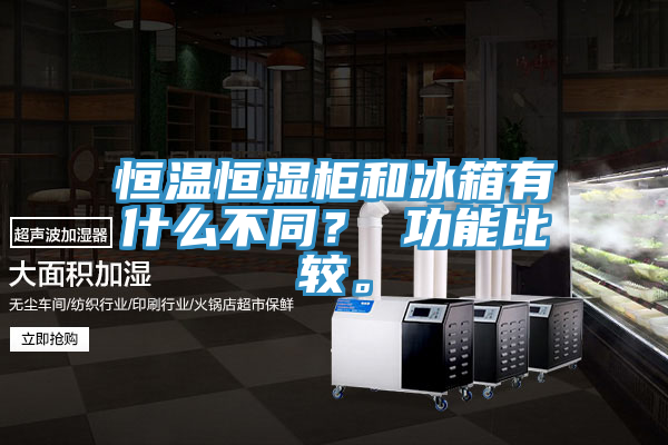 恒溫恒濕柜和冰箱有什么不同？ 功能比較。