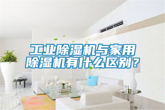 工業(yè)除濕機與家用除濕機有什么區(qū)別？