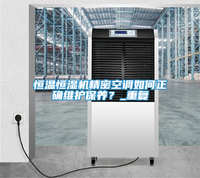 恒溫恒濕機精密空調如何正確維護保養(yǎng)？_重復