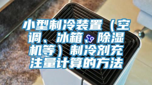 小型制冷裝置（空調(diào)、冰箱、除濕機等）制冷劑充注量計算的方法
