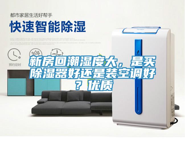 新房回潮濕度大，是買除濕器好還是裝空調(diào)好？優(yōu)質(zhì)
