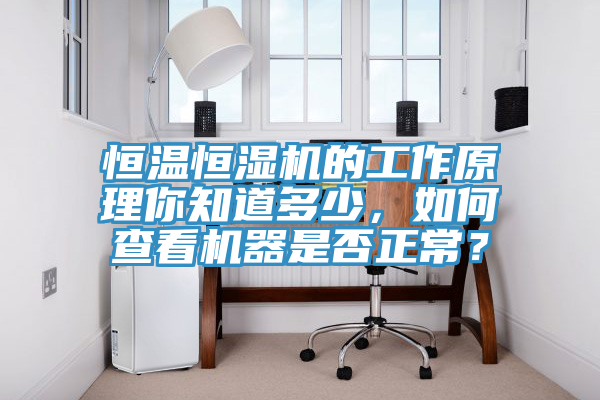 恒溫恒濕機(jī)的工作原理你知道多少，如何查看機(jī)器是否正常？