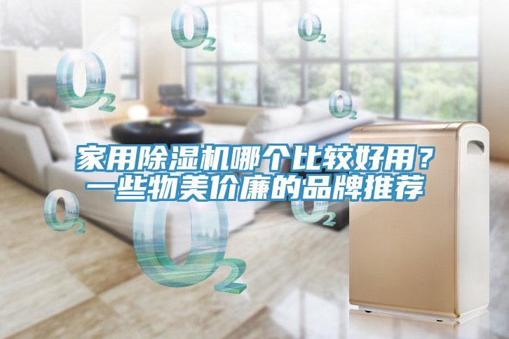 家用除濕機(jī)哪個(gè)比較好用？一些物美價(jià)廉的品牌推薦
