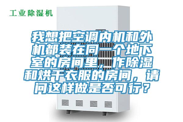 我想把空調(diào)內(nèi)機(jī)和外機(jī)都裝在同一個(gè)地下室的房間里，作除濕和烘干衣服的房間，請(qǐng)問(wèn)這樣做是否可行？