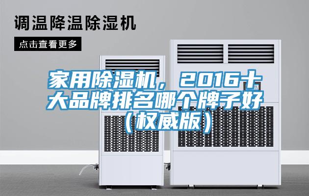 家用除濕機(jī)，2016十大品牌排名哪個(gè)牌子好（權(quán)威版）
