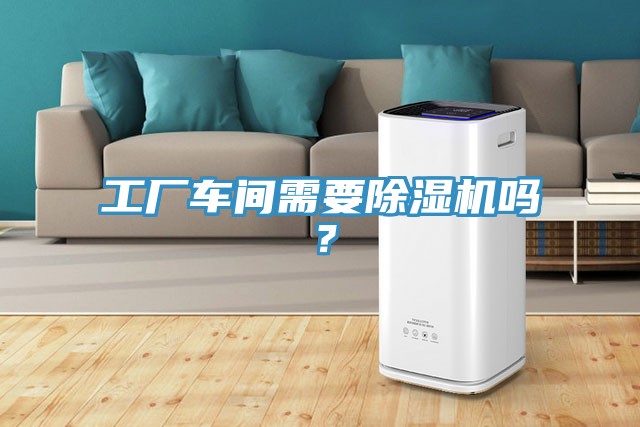 工廠車(chē)間需要除濕機(jī)嗎？
