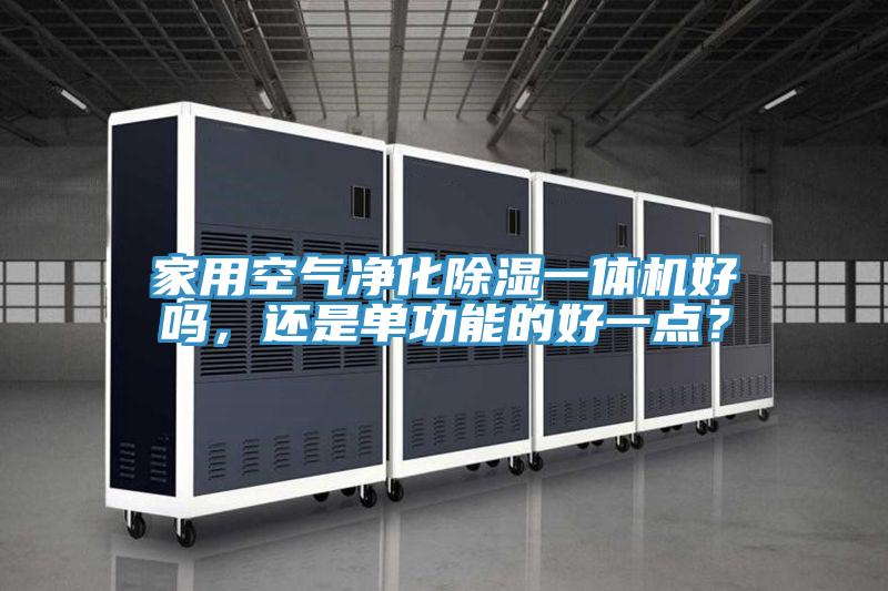 家用空氣凈化除濕一體機(jī)好嗎，還是單功能的好一點(diǎn)？