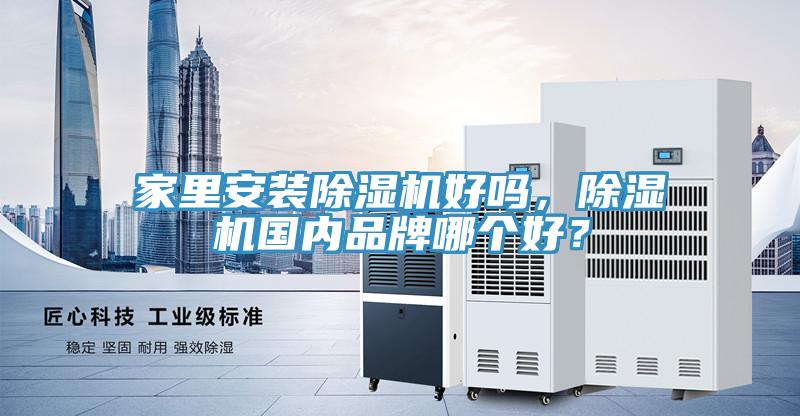 家里安裝除濕機(jī)好嗎，除濕機(jī)國內(nèi)品牌哪個(gè)好？
