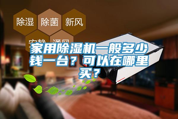 家用除濕機(jī)一般多少錢一臺？可以在哪里買？