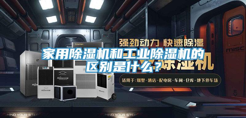 家用除濕機(jī)和工業(yè)除濕機(jī)的區(qū)別是什么？