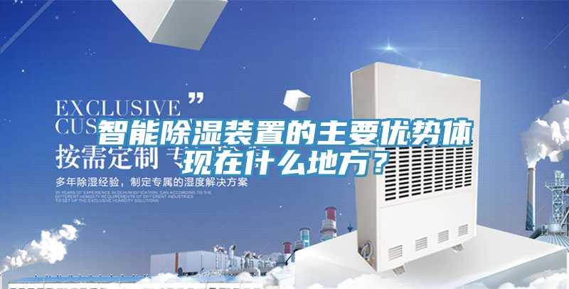 智能除濕裝置的主要優(yōu)勢體現(xiàn)在什么地方？