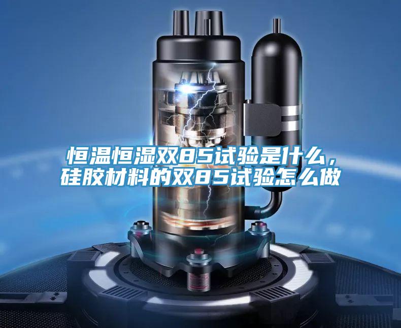 恒溫恒濕雙85試驗(yàn)是什么，硅膠材料的雙85試驗(yàn)怎么做