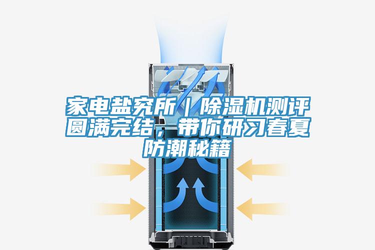 家電鹽究所｜除濕機(jī)測(cè)評(píng)圓滿完結(jié)，帶你研習(xí)春夏防潮秘籍