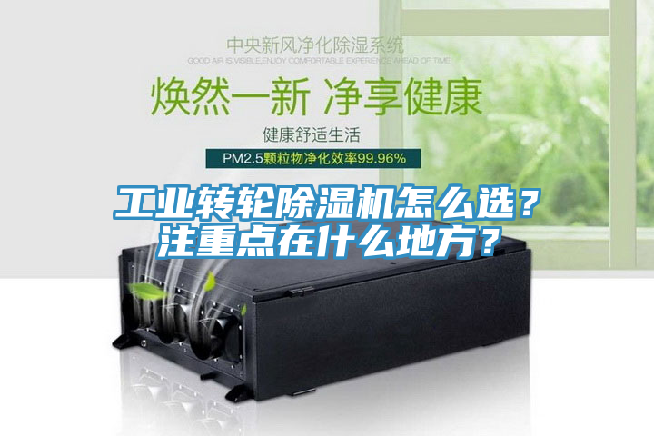工業(yè)轉(zhuǎn)輪除濕機(jī)怎么選？注重點(diǎn)在什么地方？