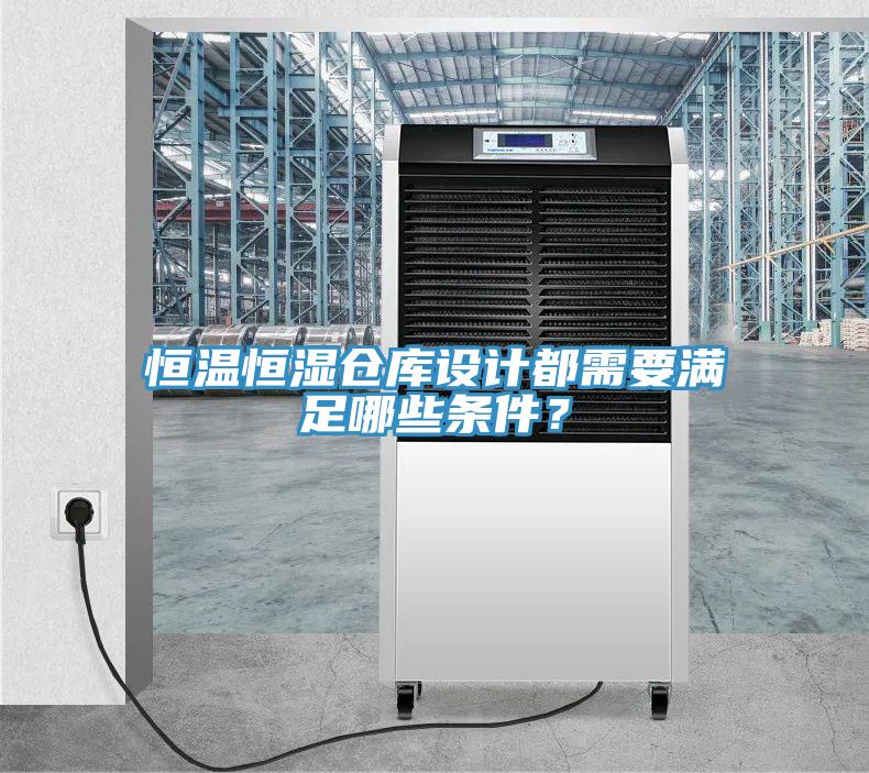 恒溫恒濕倉庫設(shè)計(jì)都需要滿足哪些條件？