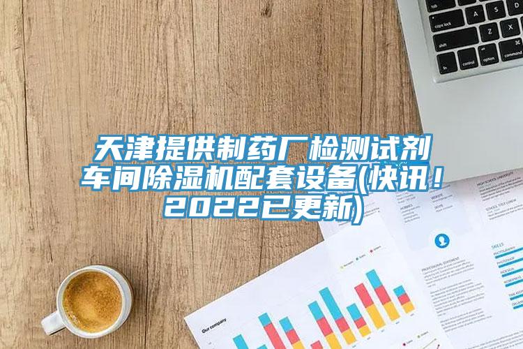 天津提供制藥廠檢測試劑車間除濕機配套設備(快訊！2022已更新)