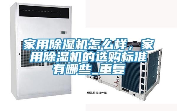 家用除濕機怎么樣，家用除濕機的選購標準有哪些_重復