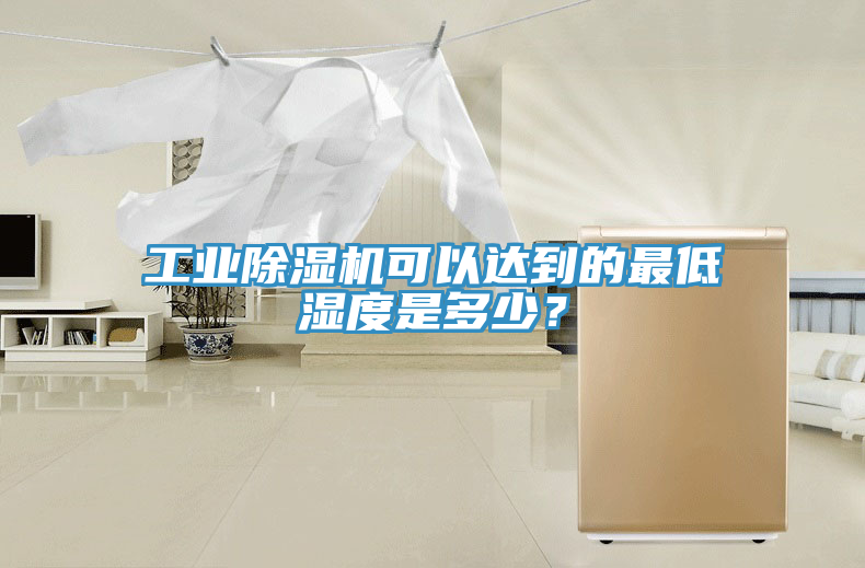 工業(yè)除濕機可以達到的最低濕度是多少？