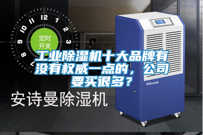 工業(yè)除濕機十大品牌有沒有權(quán)威一點的，公司要買很多？