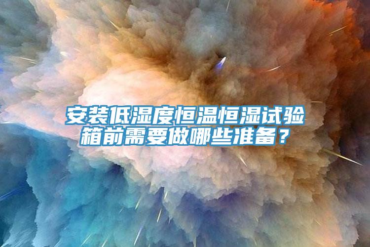 安裝低濕度恒溫恒濕試驗(yàn)箱前需要做哪些準(zhǔn)備？