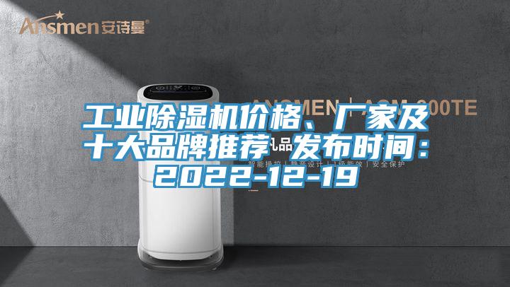 工業(yè)除濕機(jī)價(jià)格、廠家及十大品牌推薦 發(fā)布時(shí)間：2022-12-19