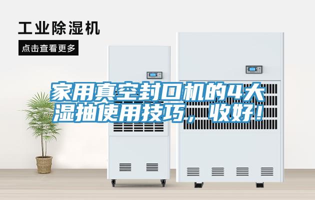 家用真空封口機的4大濕抽使用技巧，收好！
