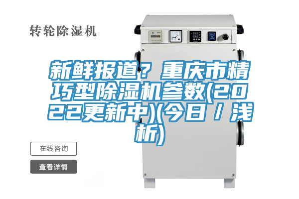 新鮮報(bào)道？重慶市精巧型除濕機(jī)參數(shù)(2022更新中)(今日／淺析)