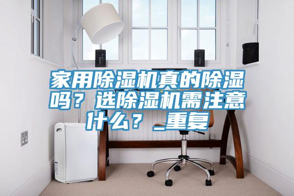 家用除濕機真的除濕嗎？選除濕機需注意什么？_重復(fù)