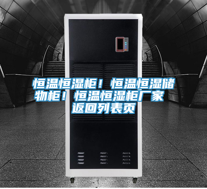 恒溫恒濕柜！恒溫恒濕儲物柜！恒溫恒濕柜廠家 返回列表頁