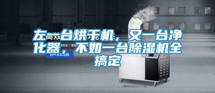 左一臺(tái)烘干機(jī)，又一臺(tái)凈化器，不如一臺(tái)除濕機(jī)全搞定
