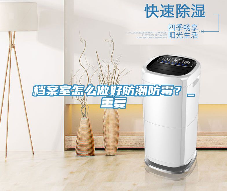 檔案室怎么做好防潮防霉？_重復(fù)