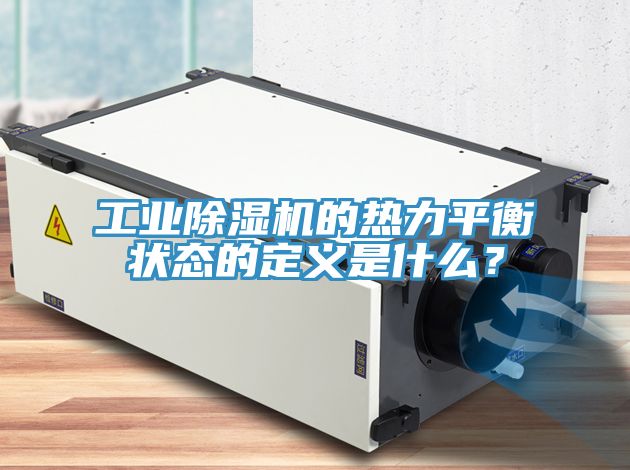 工業(yè)除濕機的熱力平衡狀態(tài)的定義是什么？