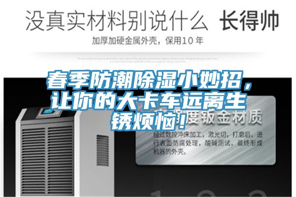 春季防潮除濕小妙招，讓你的大卡車遠(yuǎn)離生銹煩惱！