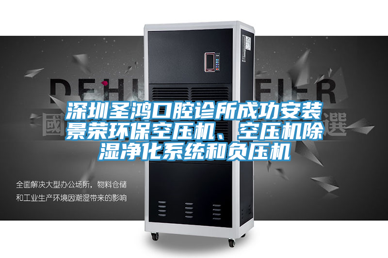 深圳圣鴻口腔診所成功安裝景榮環(huán)保空壓機(jī)、空壓機(jī)除濕凈化系統(tǒng)和負(fù)壓機(jī)